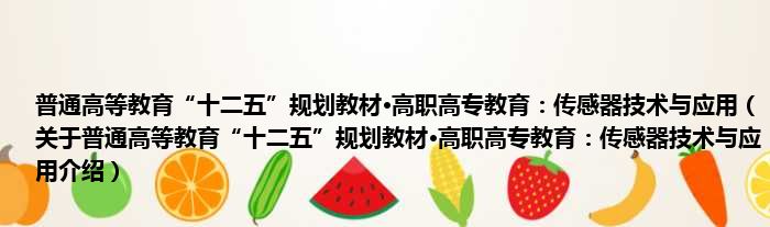普通高等教育“十二五”规划教材·高职高专教育：传感器技术与应用 关于普通高等教育“十二五”规划教材·高职高专教育：传感器技术与应用介绍
