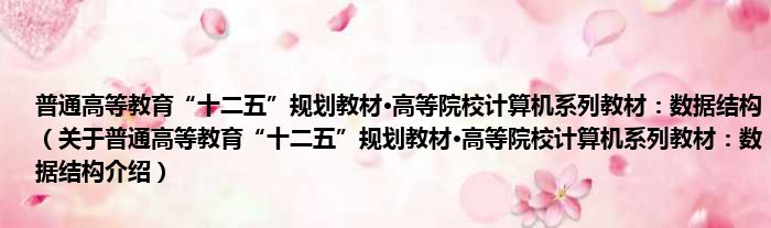 普通高等教育“十二五”规划教材·高等院校计算机系列教材：数据结构 关于普通高等教育“十二五”规划教材·高等院校计算机系列教材：数据结构介绍