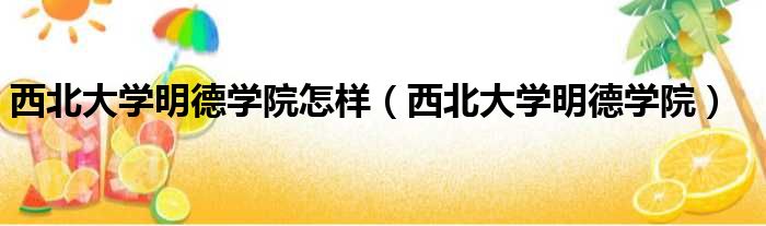 西北大学明德学院怎样 西北大学明德学院