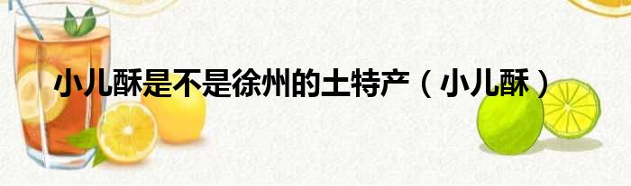 小儿酥是不是徐州的土特产 小儿酥