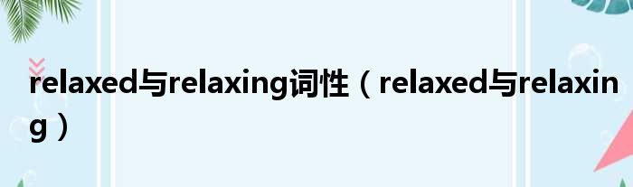 relaxed与relaxing词性 relaxed与relaxing