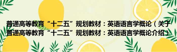 普通高等教育“十二五”规划教材：英语语言学概论 关于普通高等教育“十二五”规划教材：英语语言学概论介绍
