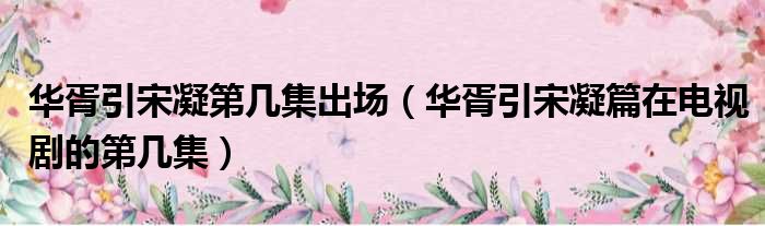 华胥引宋凝第几集出场 华胥引宋凝篇在电视剧的第几集