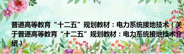 普通高等教育“十二五”规划教材：电力系统接地技术 关于普通高等教育“十二五”规划教材：电力系统接地技术介绍