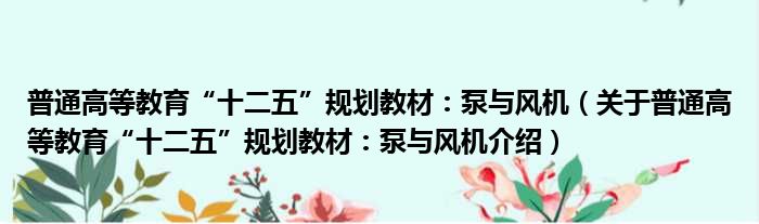 普通高等教育“十二五”规划教材：泵与风机 关于普通高等教育“十二五”规划教材：泵与风机介绍