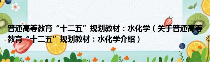 普通高等教育“十二五”规划教材：水化学 关于普通高等教育“十二五”规划教材：水化学介绍