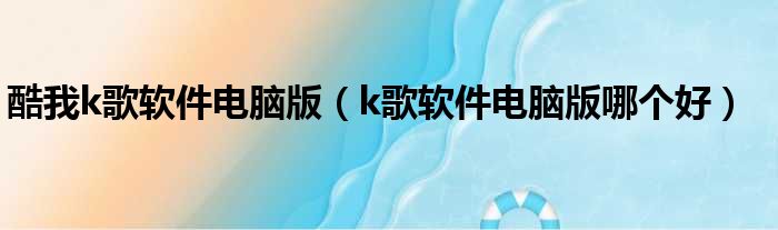 酷我k歌软件电脑版 k歌软件电脑版哪个好