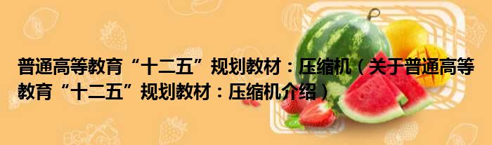 普通高等教育“十二五”规划教材：压缩机 关于普通高等教育“十二五”规划教材：压缩机介绍