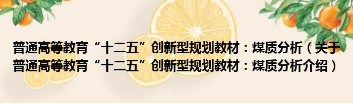 普通高等教育“十二五”创新型规划教材：煤质分析 关于普通高等教育“十二五”创新型规划教材：煤质分析介绍