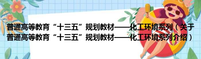 普通高等教育“十三五”规划教材——化工环境系列 关于普通高等教育“十三五”规划教材——化工环境系列介绍