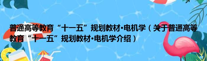普通高等教育“十一五”规划教材·电机学 关于普通高等教育“十一五”规划教材·电机学介绍