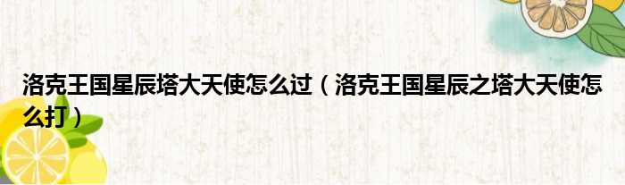 洛克王国星辰塔大天使怎么过 洛克王国星辰之塔大天使怎么打