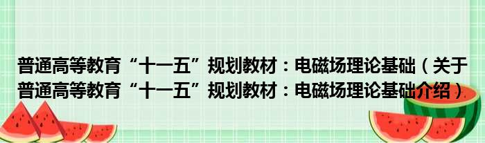 普通高等教育“十一五”规划教材：电磁场理论基础 关于普通高等教育“十一五”规划教材：电磁场理论基础介绍