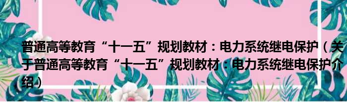 普通高等教育“十一五”规划教材：电力系统继电保护 关于普通高等教育“十一五”规划教材：电力系统继电保护介绍