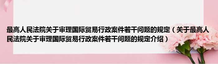 最高人民法院关于审理国际贸易行政案件若干问题的规定 关于最高人民法院关于审理国际贸易行政案件若干问题的规定介绍