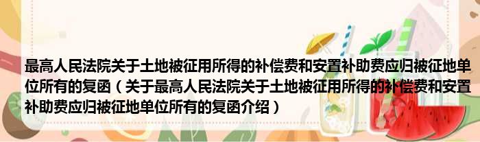 最高人民法院关于土地被征用所得的补偿费和安置补助费应归被征地单位所有的复函 关于最高人民法院关于土地被征用所得的补偿费和安置补助费应归被征地单位所有的复函介绍
