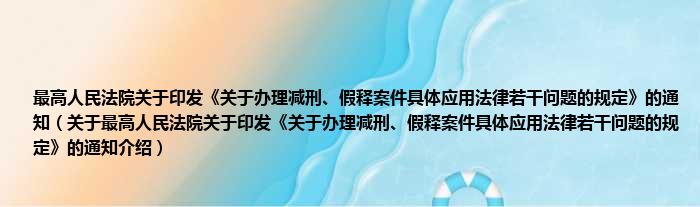 最高人民法院关于印发《关于办理减刑、假释案件具体应用法律若干问题的规定》的通知 关于最高人民法院关于印发《关于办理减刑、假释案件具体应用法律若干问题的规定》的通知介绍