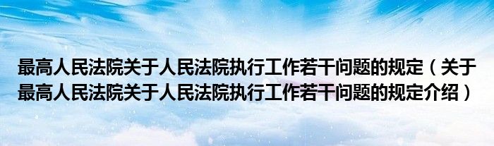 最高人民法院关于人民法院执行工作若干问题的规定 关于最高人民法院关于人民法院执行工作若干问题的规定介绍