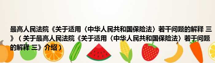 最高人民法院《关于适用〈中华人民共和国保险法〉若干问题的解释 三》 关于最高人民法院《关于适用〈中华人民共和国保险法〉若干问题的解释 三》介绍