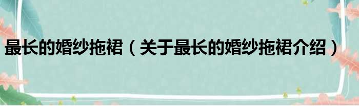 最长的婚纱拖裙 关于最长的婚纱拖裙介绍