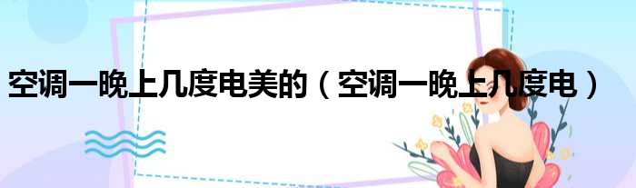 空调一晚上几度电美的 空调一晚上几度电