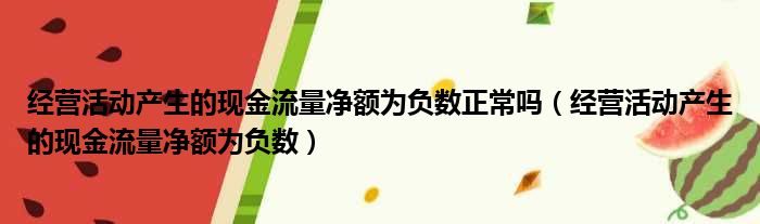 经营活动产生的现金流量净额为负数正常吗 经营活动产生的现金流量净额为负数