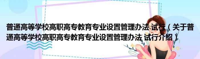 普通高等学校高职高专教育专业设置管理办法 试行 关于普通高等学校高职高专教育专业设置管理办法 试行介绍