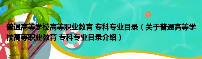 普通高等学校高等职业教育 专科专业目录 关于普通高等学校高等职业教育 专科专业目录介绍