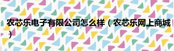 农芯乐电子有限公司怎么样 农芯乐网上商城