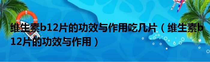 维生素b12片的功效与作用吃几片 维生素b12片的功效与作用