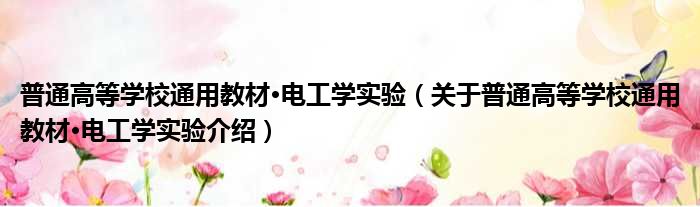 普通高等学校通用教材·电工学实验 关于普通高等学校通用教材·电工学实验介绍