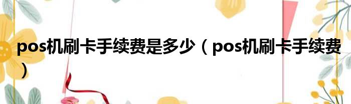 pos机刷卡手续费是多少 pos机刷卡手续费