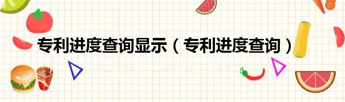 专利进度查询显示 专利进度查询