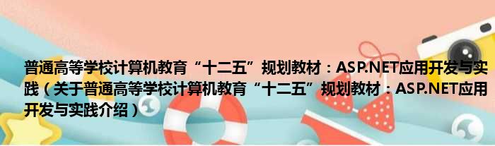 普通高等学校计算机教育“十二五”规划教材：ASP.NET应用开发与实践 关于普通高等学校计算机教育“十二五”规划教材：ASP.NET应用开发与实践介绍