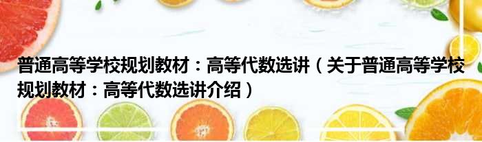 普通高等学校规划教材：高等代数选讲 关于普通高等学校规划教材：高等代数选讲介绍