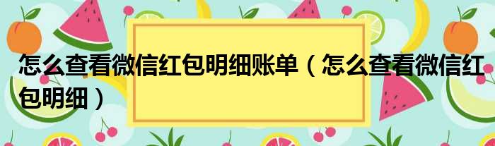 怎么查看微信红包明细账单 怎么查看微信红包明细