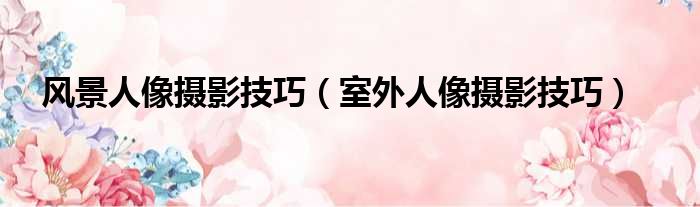 风景人像摄影技巧 室外人像摄影技巧