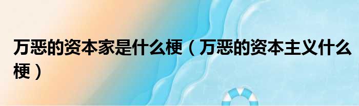万恶的资本家是什么梗 万恶的资本主义什么梗