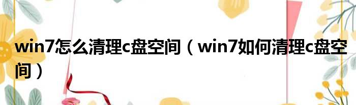win7怎么清理c盘空间 win7如何清理c盘空间
