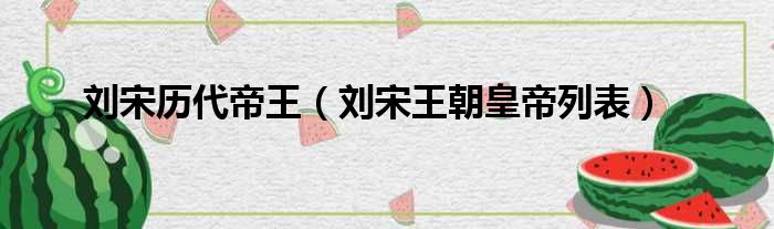 刘宋历代帝王 刘宋王朝皇帝列表