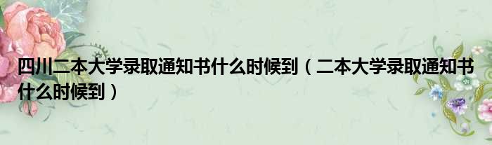 四川二本大学录取通知书什么时候到 二本大学录取通知书什么时候到