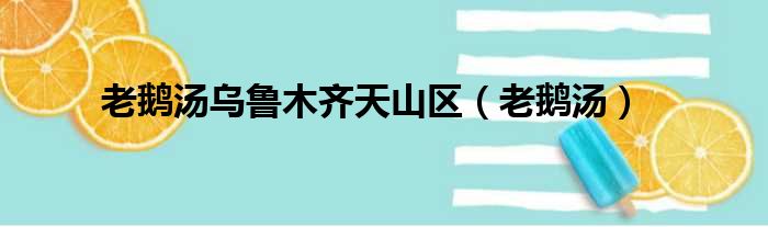 老鹅汤乌鲁木齐天山区 老鹅汤