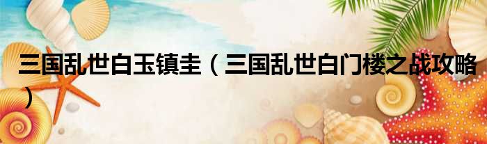 三国乱世白玉镇圭 三国乱世白门楼之战攻略