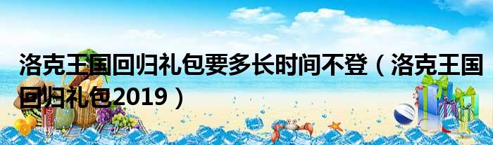 洛克王国回归礼包要多长时间不登 洛克王国回归礼包2019
