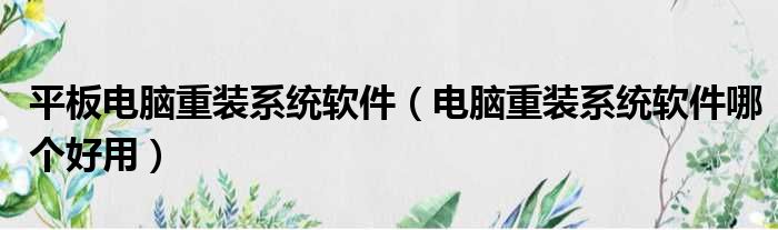 平板电脑重装系统软件 电脑重装系统软件哪个好用