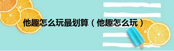 他趣怎么玩最划算 他趣怎么玩
