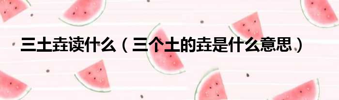 三土垚读什么 三个土的垚是什么意思