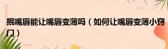 抿嘴唇能让嘴唇变薄吗 如何让嘴唇变薄小窍门