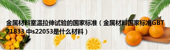 金属材料室温拉伸试验的国家标准 金属材料国家标准GBT21833 中s22053是什么材料