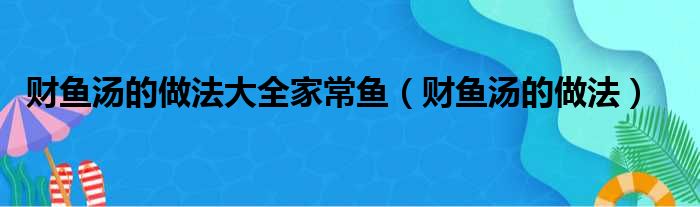 财鱼汤的做法大全家常鱼 财鱼汤的做法